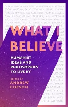 What I Believe. Humanist ideas and philosophies to live by, Hardback/Andrew Copson