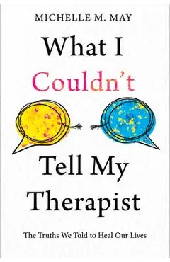 What I Couldn't Tell My Therapist: The Truths We Told to Heal Our Lives - Michelle M. May