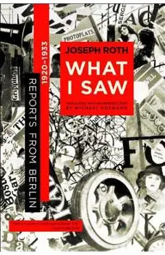 What I Saw: Reports from Berlin 1920-1933 - Joseph Roth