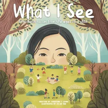 What I See: Anti-Asian Racism From The Eyes Of A Child, Paperback/Christine T. Leung