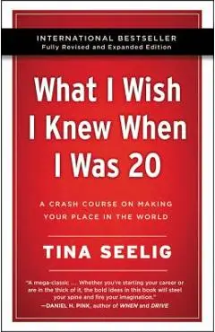 What I Wish I Knew When I Was 20 - 10th Anniversary Edition: A Crash Course on Making Your Place in the World - Tina Seelig