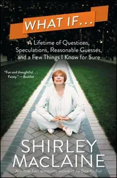 What If...: A Lifetime of Questions, Speculations, Reasonable Guesses, and a Few Things I Know for Sure, Paperback/Shirley MacLaine