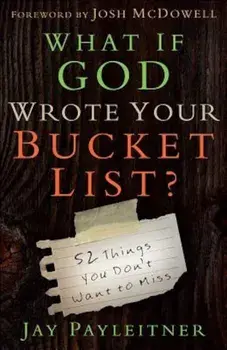 What If God Wrote Your Bucket List': 52 Things You Don't Want to Miss, Paperback/Jay Payleitner