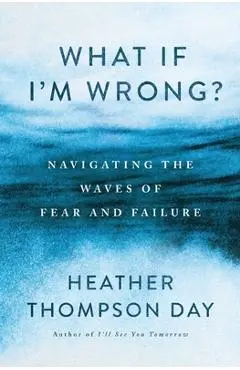 What If I'm Wrong?: Navigating the Waves of Fear and Failure - Heather Thompson Day