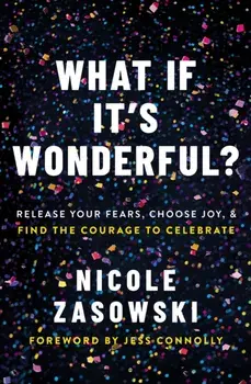 What If It's Wonderful?. Release Your Fears, Choose Joy, and Find the Courage to Celebrate, Paperback/Nicole Zasowski