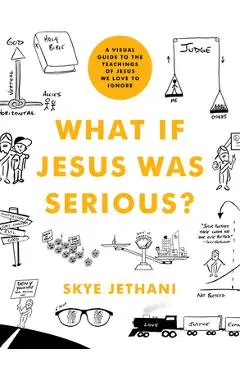 What If Jesus Was Serious?: A Visual Guide to the Teachings of Jesus We Love to Ignore - Skye Jethani