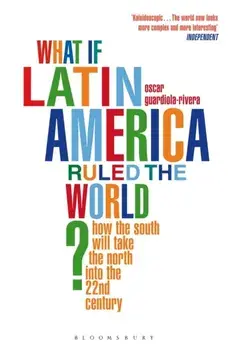 What if Latin America Ruled the World?. How the South Will Take the North into the 22nd Century, Paperback/Oscar Guardiola-Rivera