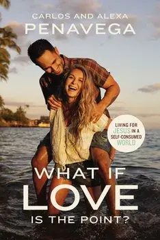 What If Love Is the Point?. Living for Jesus in a Self-Consumed World, Hardback/Alexa PenaVega