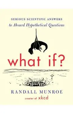 What If?: Serious Scientific Answers to Absurd Hypothetical Questions - Randall Munroe