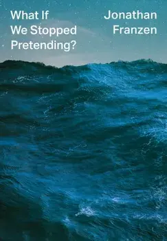What If We Stopped Pretending?, Hardback/Jonathan Franzen