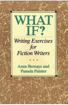 What If?: Writing Exercises for Fiction Writers - Anne Bernays