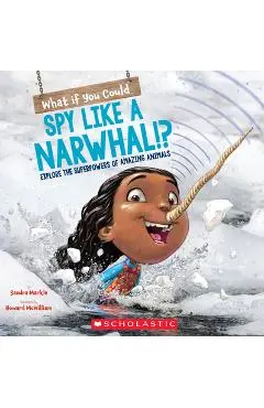 What If You Could Spy Like a Narwhal!?: Explore the Superpowers of Amazing Animals - Sandra Markle