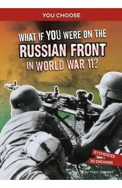 What If You Were on the Russian Front in World War II?: An Interactive History Adventure - Matt Doeden