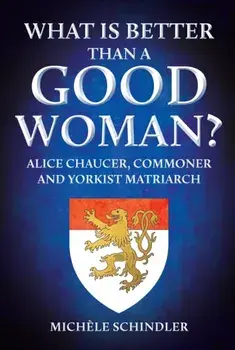 What is Better than a Good Woman?. Alice Chaucer, Commoner and Yorkist Matriarch, Hardback/Michele Schindler