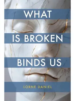 What Is Broken Binds Us, Paperback/Lorne Daniel