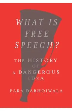 What Is Free Speech?: The History of a Dangerous Idea - Fara Dabhoiwala