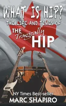 What Is Hip': The Life and Times of the Tragically Hip, Paperback/Marc Shapiro