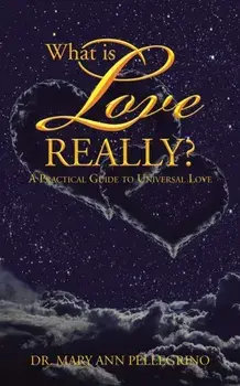 What Is Love Really?: A Practical Guide to Universal Love, Paperback/Dr Mary Ann Pellegrino