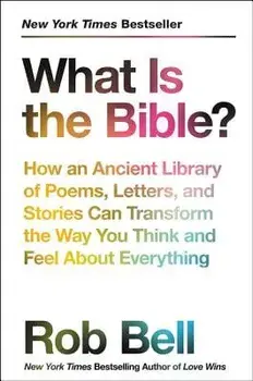 What Is the Bible?: How an Ancient Library of Poems, Letters, and Stories Can Transform the Way You Think and Feel about Everything, Paperback/Rob Bell