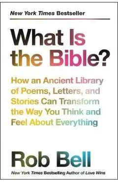What Is the Bible?: How an Ancient Library of Poems, Letters, and Stories Can Transform the Way You Think and Feel about Everything - Rob Bell