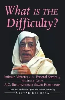 What is the Difficulty?: Intimate Moments in the Personal Service of His Divine Grace A.C. Bhaktivedanta Swami Prabhupada/Srutakirti Dasa