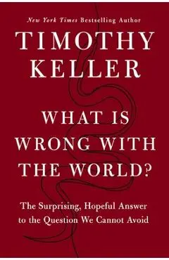 What Is Wrong with the World?: The Surprising, Hopeful Answer to the Question We Cannot Avoid - Timothy Keller
