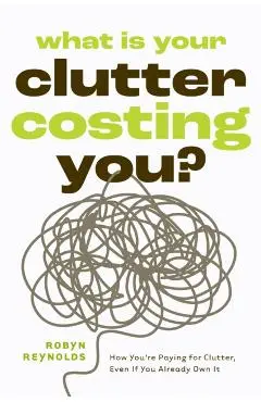 What Is Your Clutter Costing You? - Robyn Reynolds