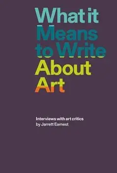 What It Means to Write about Art: Interviews with Art Critics, Paperback/Jarrett Earnest