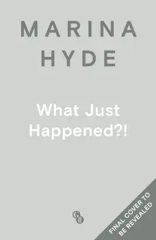 What Just Happened?!. Dispatches from Turbulent Times, Main, Hardback/Marina (Diarist) Hyde