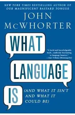 What Language Is: And What It Isn't and What It Could Be - John Mcwhorter