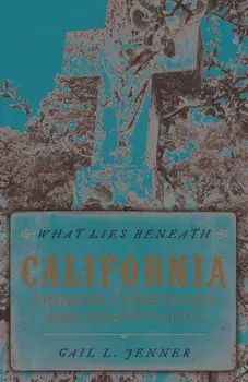 What Lies Beneath: California Pioneer Cemeteries and Graveyards, Paperback/Gail L. Jenner