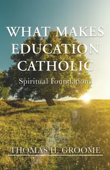 What Makes Education Catholic: Spiritual Foundations, Paperback/Thomas H. Groome