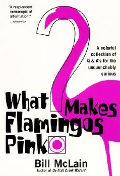 What Makes Flamingos Pink?: A Colorful Collection of Q & A's for the Unquenchably Curious, Paperback/Bill McLain