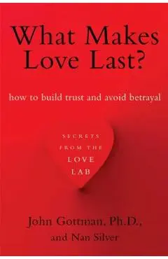 What Makes Love Last?: How to Build Trust and Avoid Betrayal - John Gottman