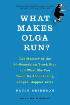 What Makes Olga Run': The Mystery of the 90-Something Track Star and What She Can Teach Us about Living Longer, Happier Lives, Paperback/Bruce Grierson