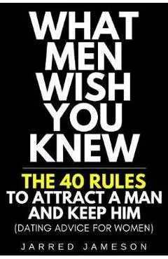 What Men Wish You Knew: The 40 Rules to Attract a Man and Keep Him (Dating Advice For Women) - Jarred Jameson