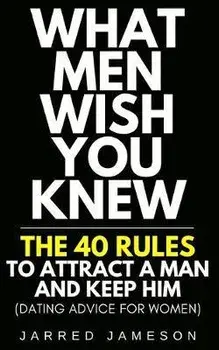What Men Wish You Knew: The 40 Rules to Attract a Man and Keep Him (Dating Advice For Women), Paperback/Jarred Jameson