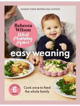 What Mummy Makes: Easy Weaning. The latest cookbook from The Sunday Times bestselling author Rebecca Wilson, Hardback/Rebecca Wilson