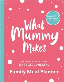 What Mummy Makes Family Meal Planner. Includes 28 brand new recipes, Paperback/Rebecca Wilson