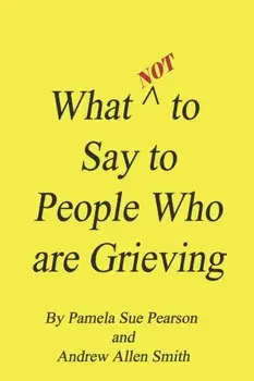 What Not to Say to People who are Grieving, Paperback/Andrew Allen Smith