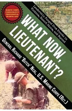 What Now, Lieutenant?: Leadership Forged from Events in Vietnam, Desert Storm and Beyond - Richard Neal