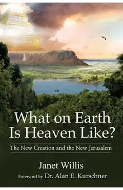 What on Earth Is Heaven Like?: The New Creation and the New Jerusalem - Janet Willis