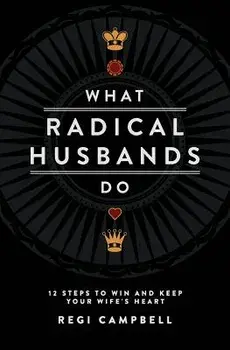 What Radical Husbands Do: 12 Steps to Win and Keep Your Wife's Heart, Paperback/Regi Campbell