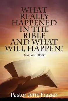 What Really Happened in the Bible and What Will Happen! Also Bonus Book, Paperback/Pastor Jerre Frazier