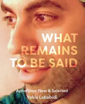 What Remains To Be Said. Aphorisms: New & Selected, Paperback/Yahia Lababidi