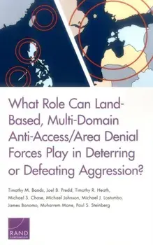 What Role Can Land-Based, Multi-Domain Anti-Access/Area Denial Forces Play in Deterring or Defeating Aggression?, Paperback/Paul S Steinberg