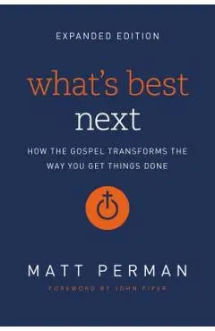 What's Best Next: How the Gospel Transforms the Way You Get Things Done - Matt Perman
