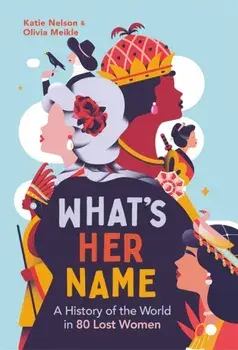 What’s Her Name. A History of the World in 80 Lost Women, Hardback/The What'sHerName Podcast