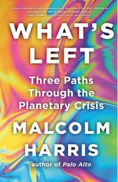 What's Left: Three Paths Through the Planetary Crisis - Malcolm Harris