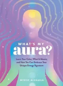 What's My Aura?. Learn Your Color, What It Means, and How You Can Embrace Your Unique Energy Signature, Hardback/Mystic Michaela